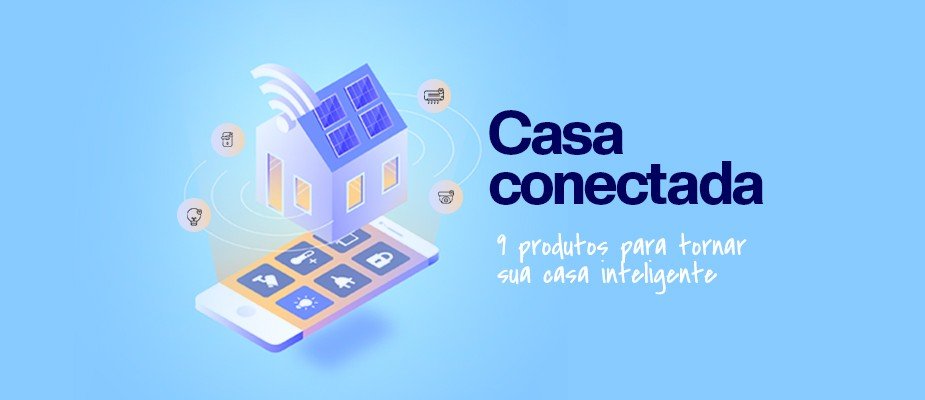 Nove produtos para tornar a sua Casa Inteligente