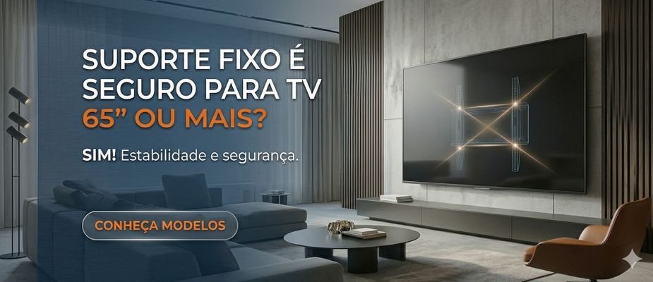 Suporte fixo é seguro? E aguenta TV 65 polegadas ou mais?