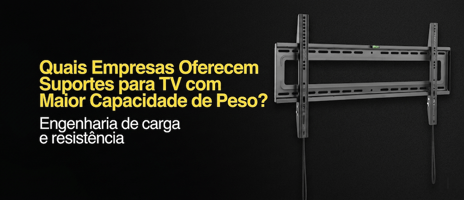 Quais Empresas Oferecem Suportes para TV com Maior Capacidade de Peso?